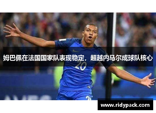 姆巴佩在法国国家队表现稳定，超越内马尔成球队核心