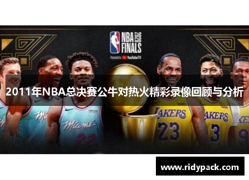 2011年NBA总决赛公牛对热火精彩录像回顾与分析
