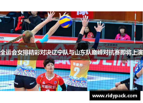 全运会女排精彩对决辽宁队与山东队巅峰对抗赛即将上演