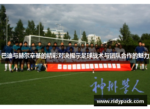 巴迪与赫尔辛基的精彩对决揭示足球战术与团队合作的魅力