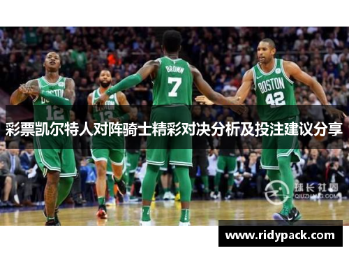 彩票凯尔特人对阵骑士精彩对决分析及投注建议分享