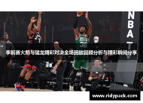 季前赛火箭与猛龙精彩对决全场回放回顾分析与精彩瞬间分享