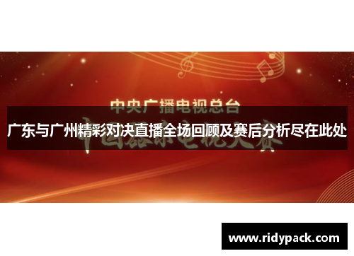 广东与广州精彩对决直播全场回顾及赛后分析尽在此处