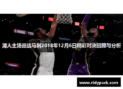 湖人主场迎战马刺2018年12月6日精彩对决回顾与分析