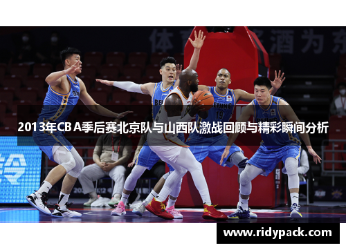 2013年CBA季后赛北京队与山西队激战回顾与精彩瞬间分析
