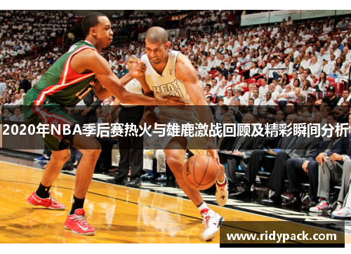 2020年NBA季后赛热火与雄鹿激战回顾及精彩瞬间分析