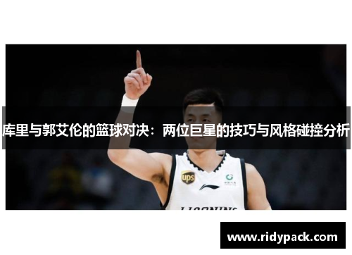 库里与郭艾伦的篮球对决：两位巨星的技巧与风格碰撞分析