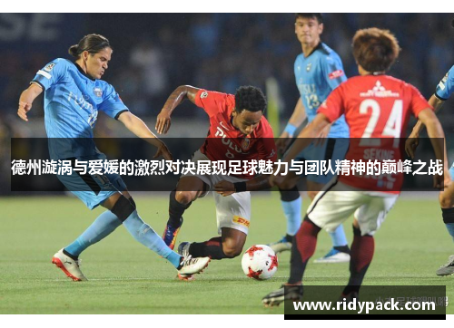 德州漩涡与爱媛的激烈对决展现足球魅力与团队精神的巅峰之战